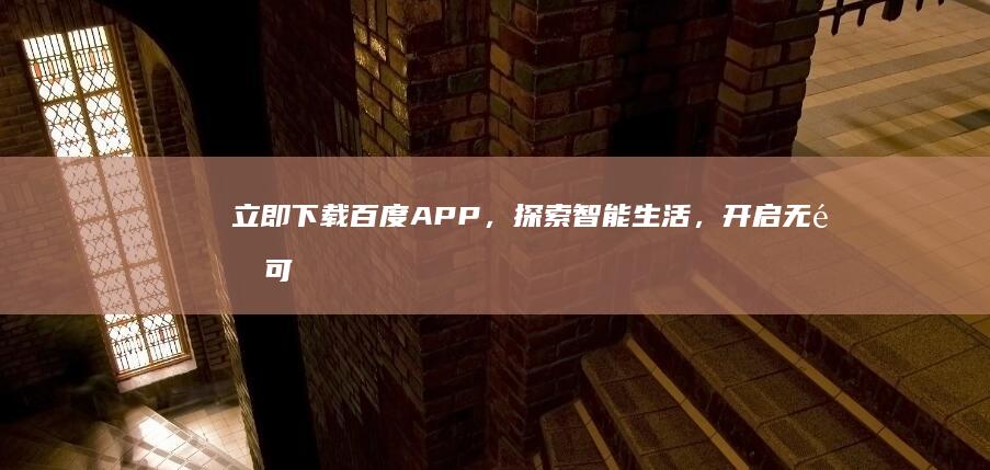 立即下载百度APP，探索智能生活，开启无限可能！